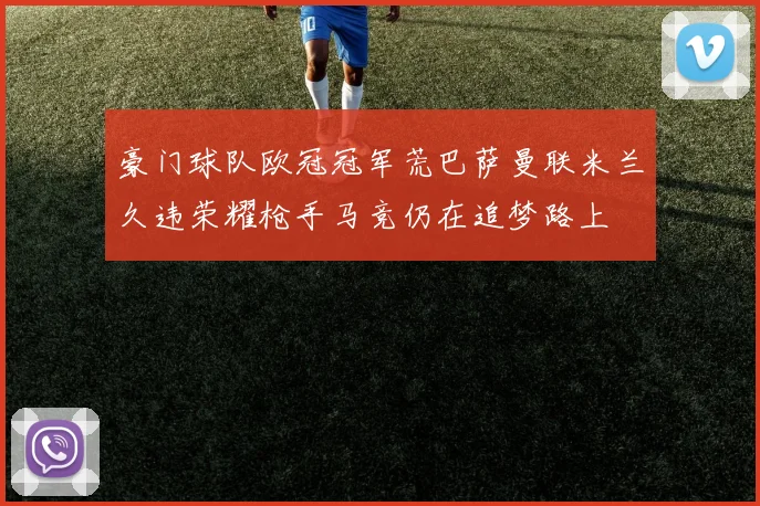 豪门球队欧冠冠军荒巴萨曼联米兰久违荣耀枪手马竞仍在追梦路上