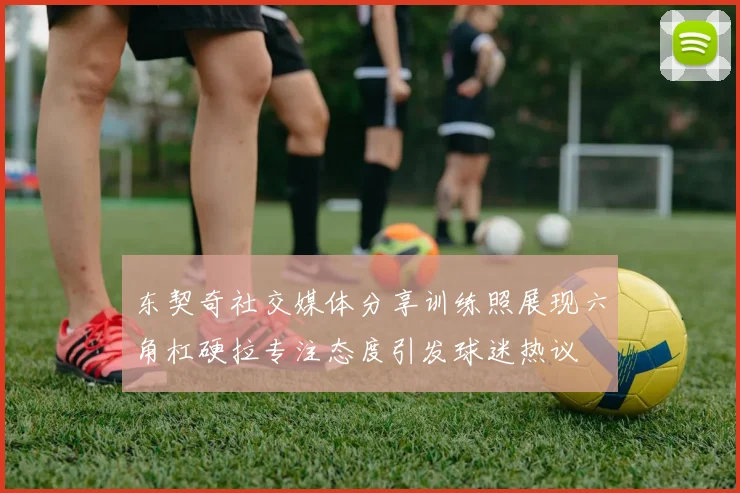 东契奇社交媒体分享训练照展现六角杠硬拉专注态度引发球迷热议