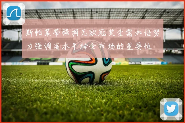 斯帕莱蒂强调无欧冠奖金需加倍努力强调高水平转会市场的重要性